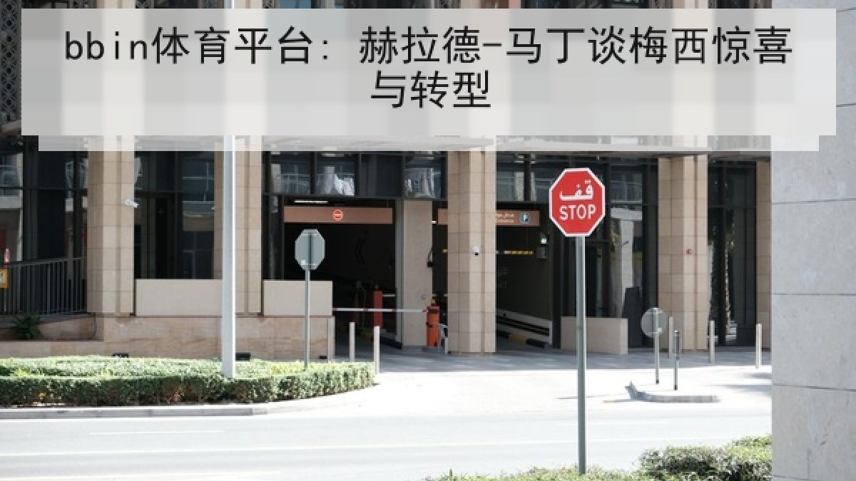 bbin体育平台: 赫拉德-马丁谈梅西惊喜与转型 bbin体育平台: 赫拉德-马丁谈梅西惊喜与转型