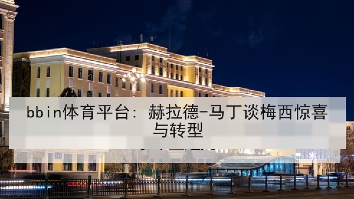 bbin体育平台: 赫拉德-马丁谈梅西惊喜与转型 bbin体育平台: 赫拉德-马丁谈梅西惊喜与转型