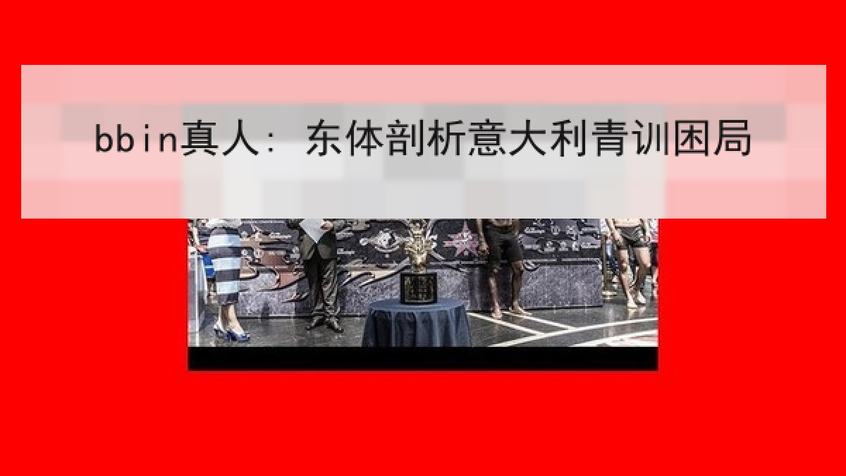 bbin真人: 东体剖析意大利青训困局 bbin真人: 东体剖析意大利青训困局